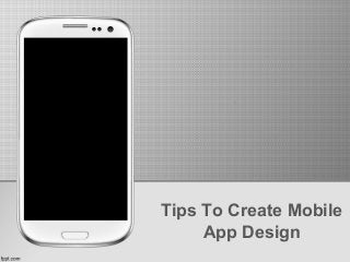 Tips To Create Mobile
App Design
 