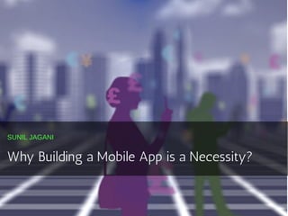 SUNIL JAGANI
Why Building a Mobile App is a Necessity?
 