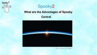 Spooky2
Our Users & Team
What are the Advantages of Spooky
Central
 