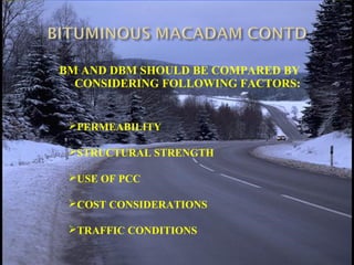 BM AND DBM SHOULD BE COMPARED BY
CONSIDERING FOLLOWING FACTORS:
PERMEABILITY
STRUCTURAL STRENGTH
USE OF PCC
COST CONSIDERATIONS
TRAFFIC CONDITIONS
 
