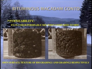 PERMEABILITY:
BM IS A HIGH PERMEABLE MIX WHEN COMPARED TO DBM
OPEN SURFACE TEXTURE OF BM GRADING1 AND GRADING2 RESPECTIVELY
 
