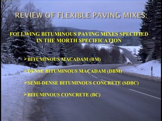 FOLLWING BITUMINOUS PAVING MIXES SPECIFIED
IN THE MORTH SPECIFICATION
BITUMINOUS MACADAM (BM)
DENSE BITUMINOUS MACADAM (DBM)
SEMI-DENSE BITUMINOUS CONCRETE (SDBC)
BITUMINOUS CONCRETE (BC)
 