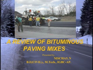 A REVIEW OF BITUMINOUS
PAVING MIXES
Presented by,
NISCHAY.N
B.E(CIVIL)., M.Tech., IGBC-AP.
 
