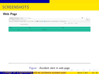 SCREENSHOTS
Web Page
Figure : Accident alert in web page
( College of Engineering, Cherthala)SAVE ME: AUTOMATIC ACCIDENT ALERT SYSTEM FOR AUTOMOBILESMarch 3, 2017 25 / 30
 