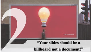 “Your slides should be a
billboard not a document!”
 
