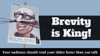 Your audience should read your slides faster than you talk
 