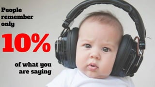 People
remember
only
of what you
are saying
10%
 