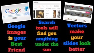Google
images
is your
Best
Friend
Search
tools will
find you
anything
under the
sun
Vectors
make
your
slides look
better
 