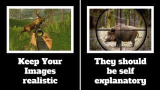 Keep Your
Images
realistic
They should
be self
explanatory
 