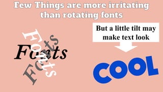 But a little tilt may
make text look
 