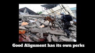 Good Alignment has its own perks
 