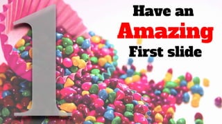 Have an
Amazing
First slide
 