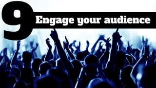Engage your audience
 