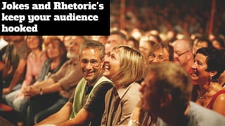 Jokes and Rhetoric's
keep your audience
hooked
 