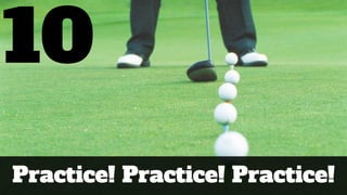 10
Practice! Practice! Practice!
 