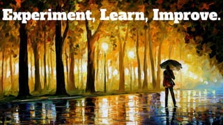 Experiment, Learn, Improve.
 