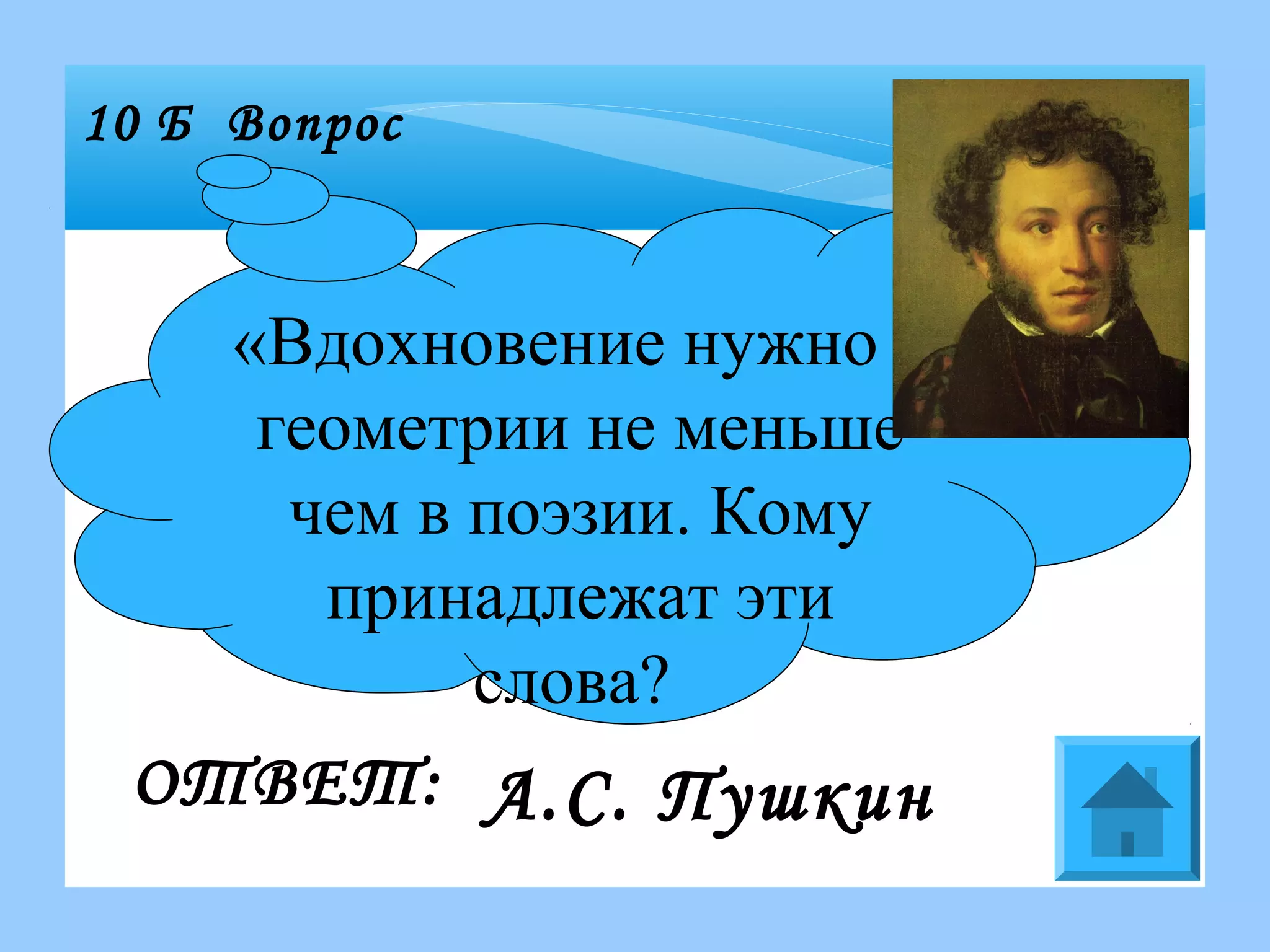 «Вдохновение нужно в
геометрии не меньше
чем в поэзии. Кому
принадлежат эти
слова?
10 Б Вопрос
ОТВЕТ: А.С. Пушкин
 