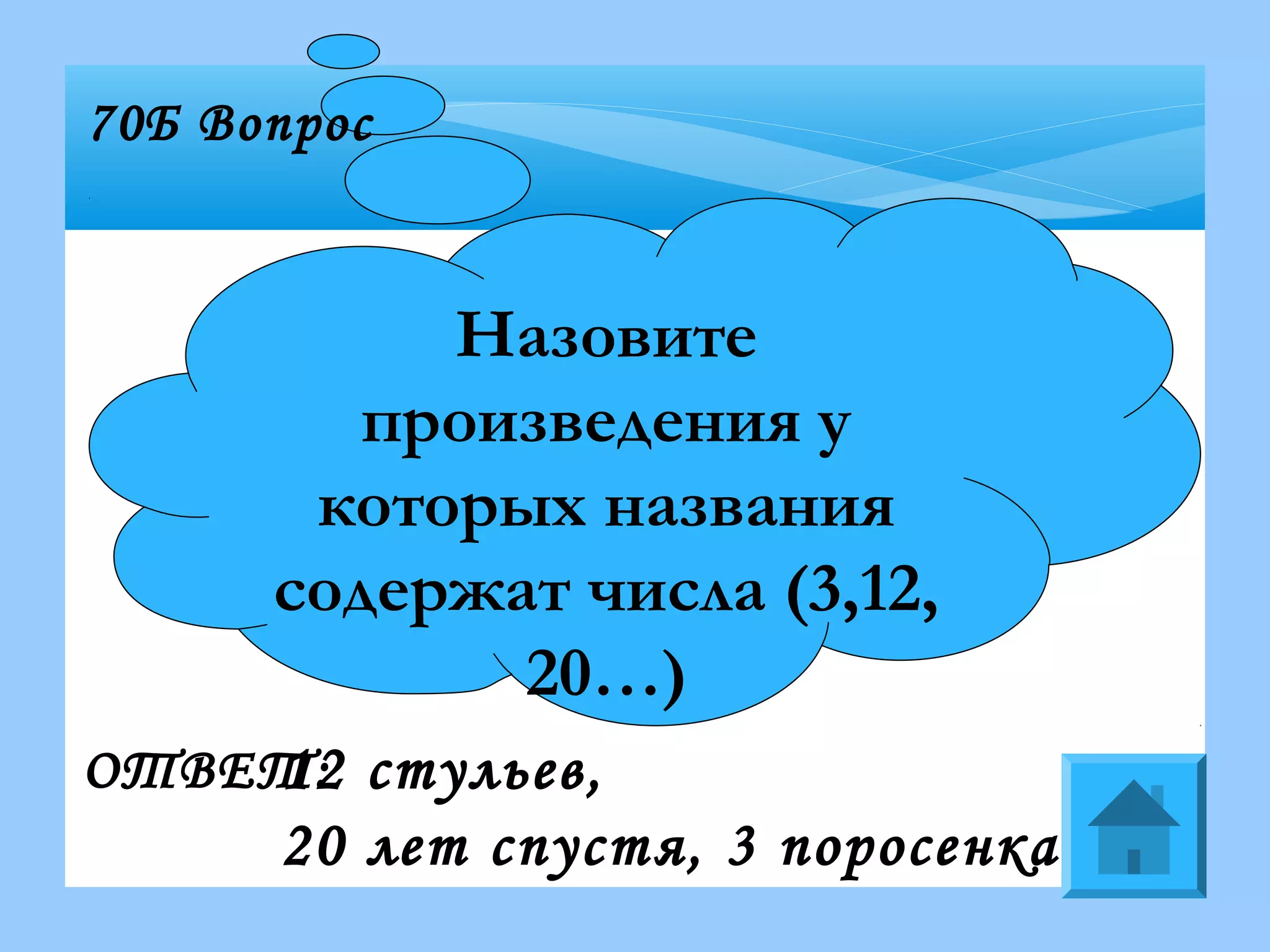 Назовите
произведения у
которых названия
содержат числа (3,12,
20…)
70Б Вопрос
ОТВЕТ:12 стульев,
20 лет спустя, 3 поросенка…
 