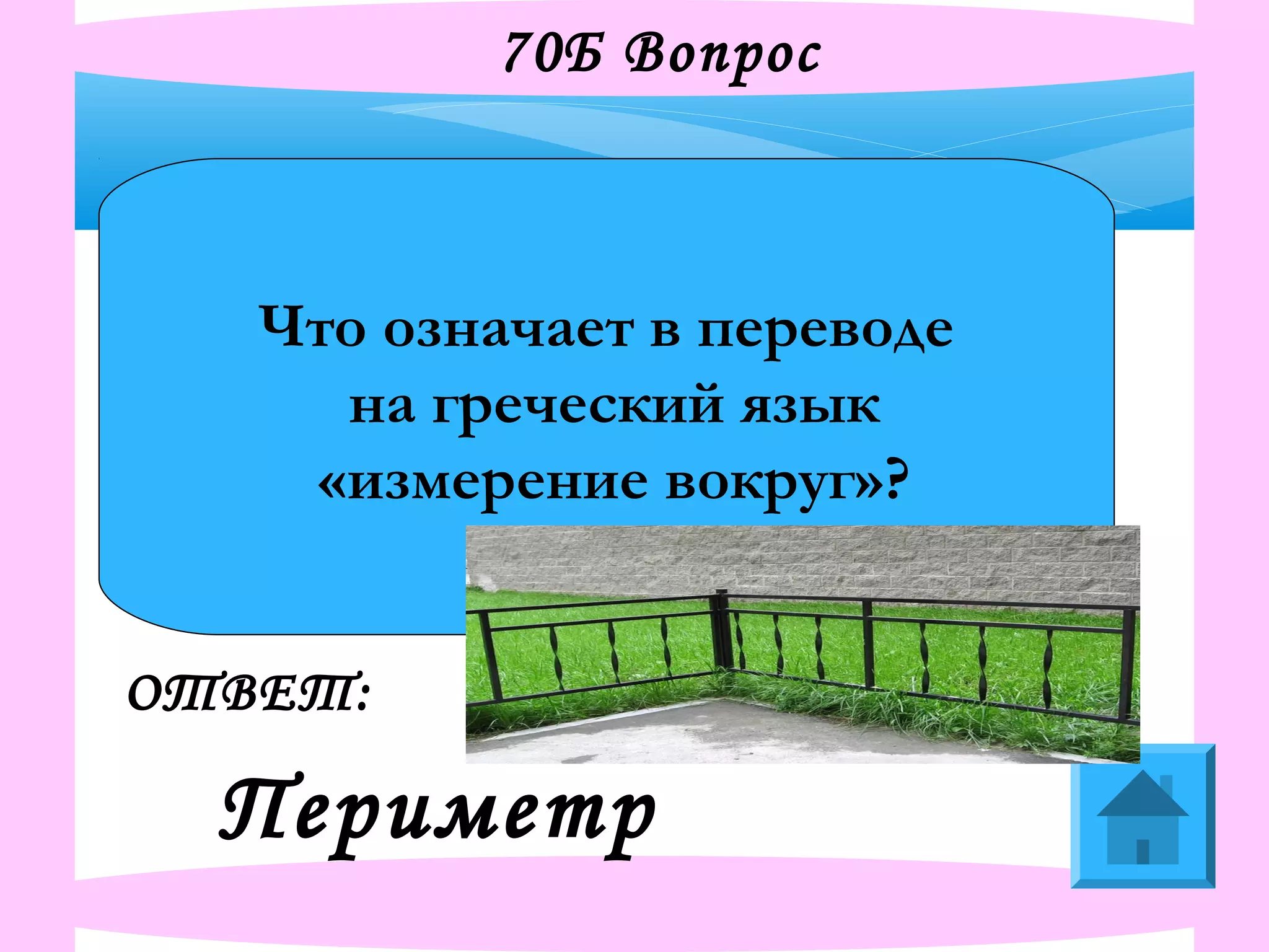 70Б Вопрос
Что означает в переводе
на греческий язык
«измерение вокруг»?
ОТВЕТ:
Периметр
 