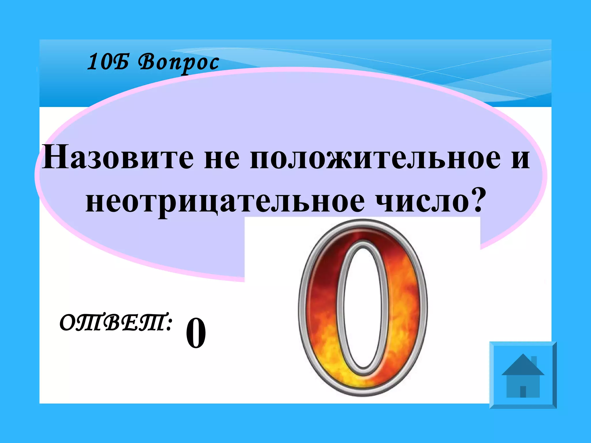 10Б Вопрос
Назовите не положительное и
неотрицательное число?
ОТВЕТ:
0
 