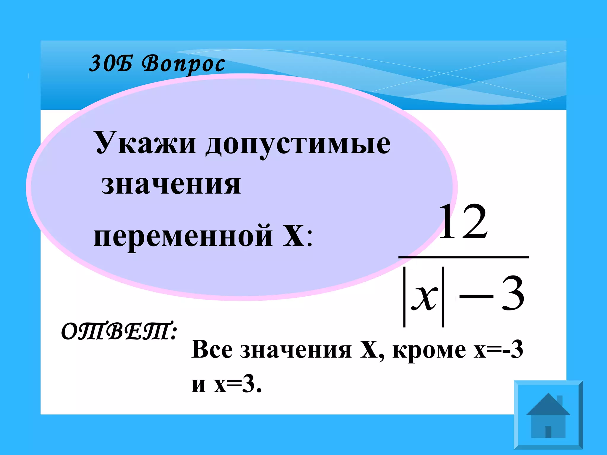 30Б Вопрос
Укажи допустимые
значения
переменной х:
ОТВЕТ:
Все значения х, кроме х=-3
и х=3.
3
12
−x
 
