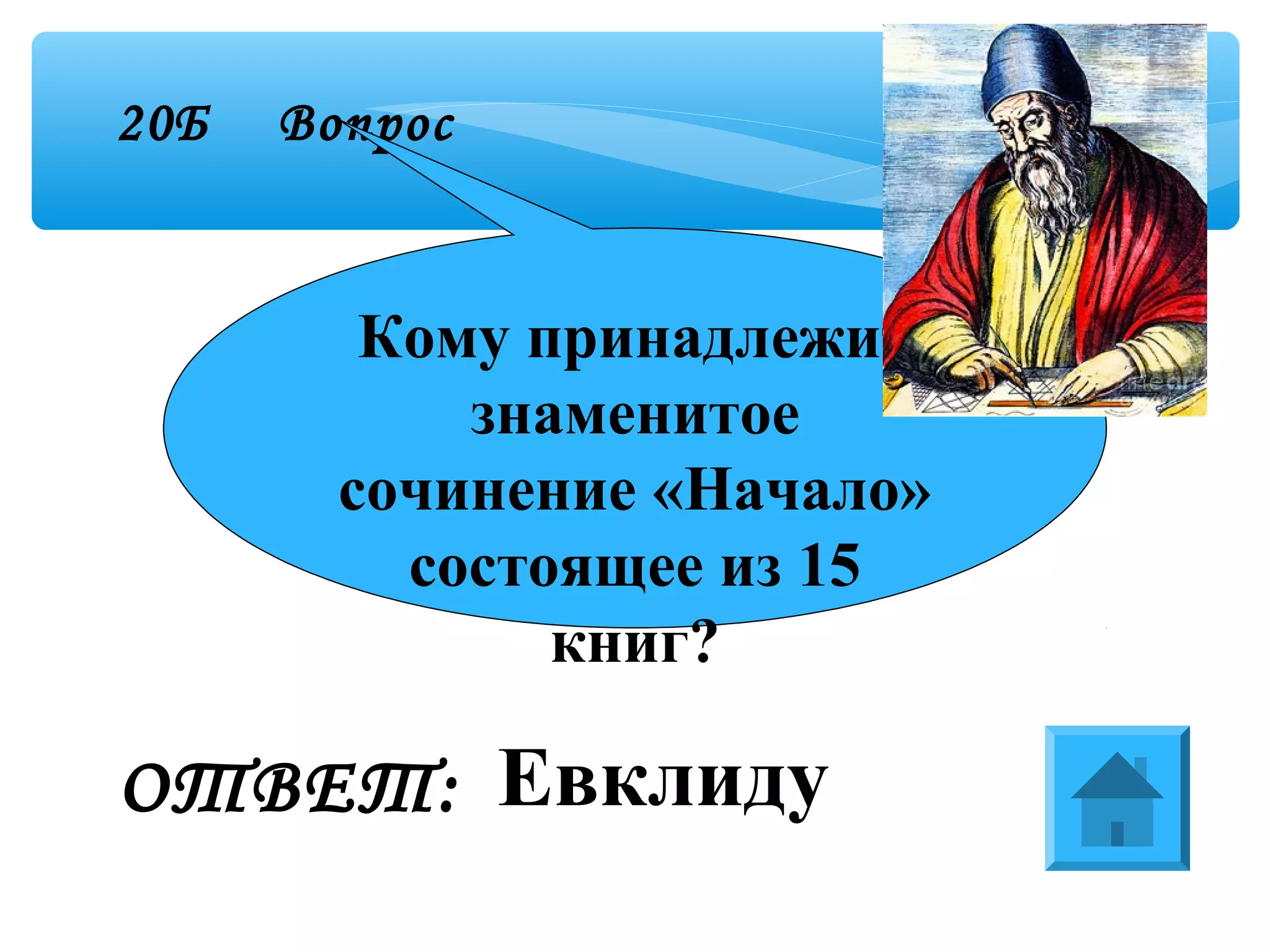 20Б Вопрос
ЕвклидуОТВЕТ:
Кому принадлежит
знаменитое
сочинение «Начало»
состоящее из 15
книг?
 