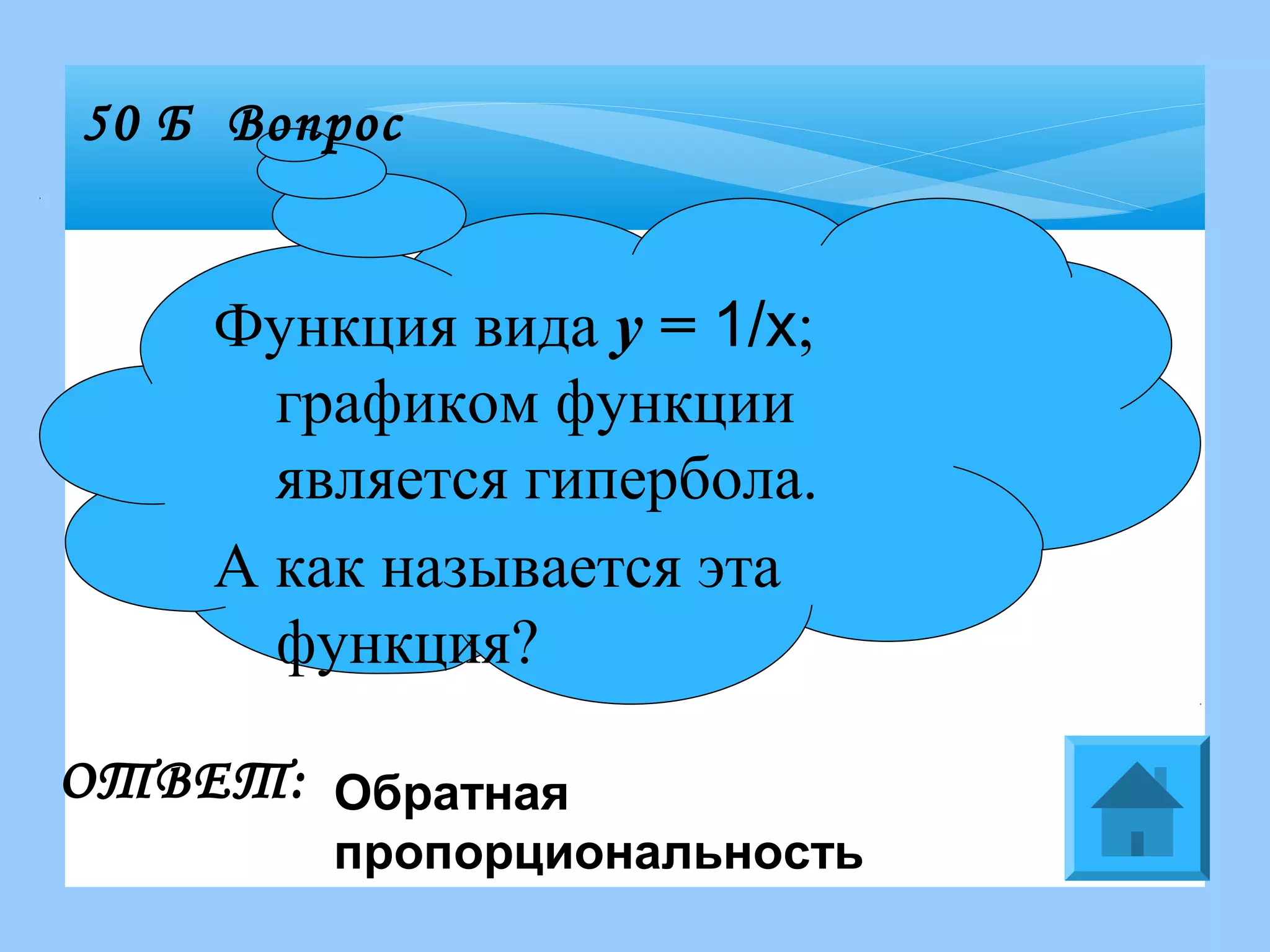 Функция вида y = 1/х;
графиком функции
является гипербола.
А как называется эта
функция?
50 Б Вопрос
ОТВЕТ: Обратная
пропорциональность
 