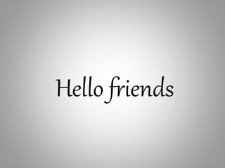 Hello friends
 