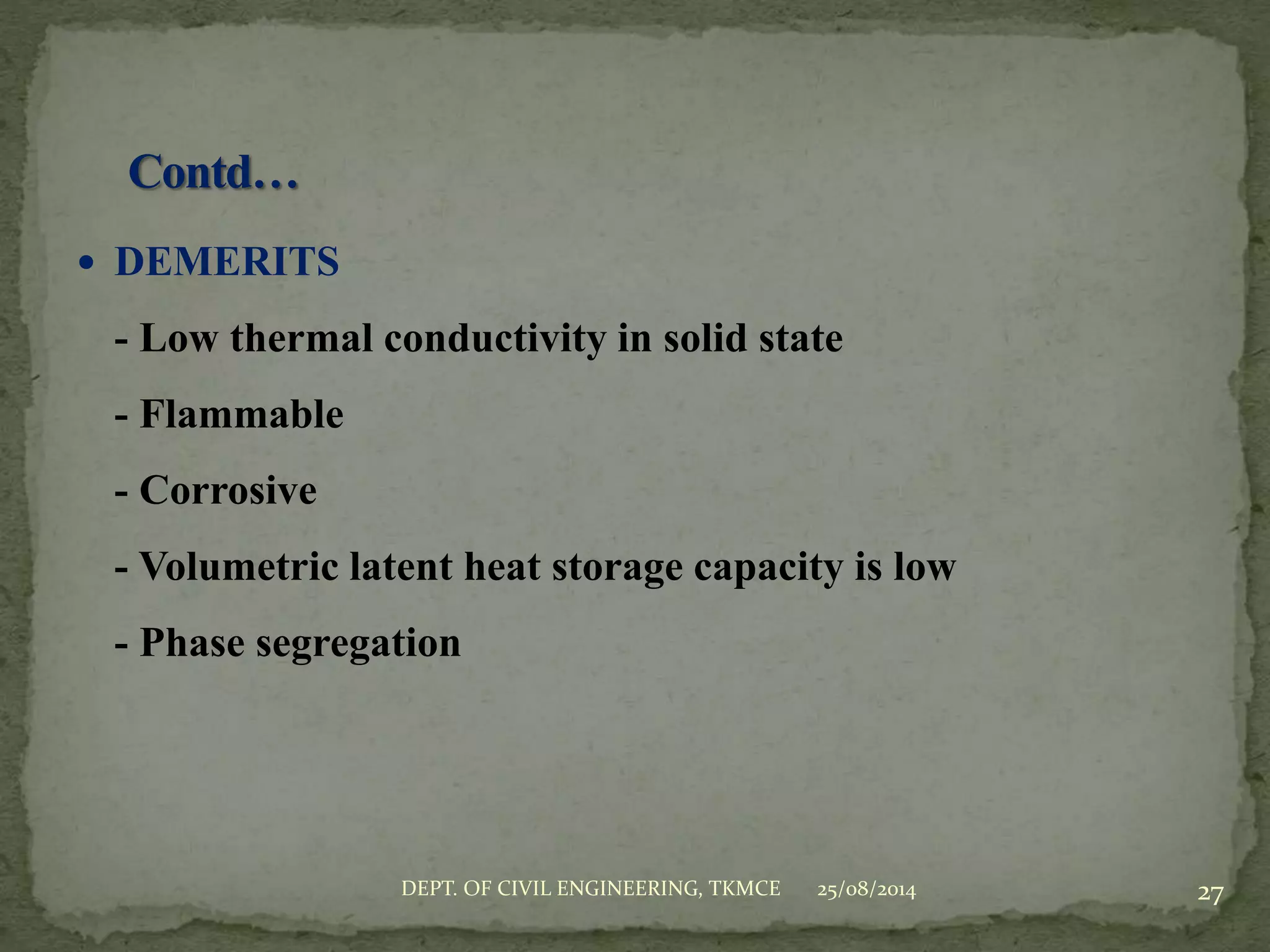  DEMERITS
- Low thermal conductivity in solid state
- Flammable
- Corrosive
- Volumetric latent heat storage capacity is low
- Phase segregation
25/08/2014 27DEPT. OF CIVIL ENGINEERING, TKMCE
 