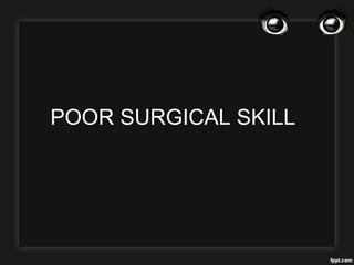 POOR SURGICAL SKILL
 