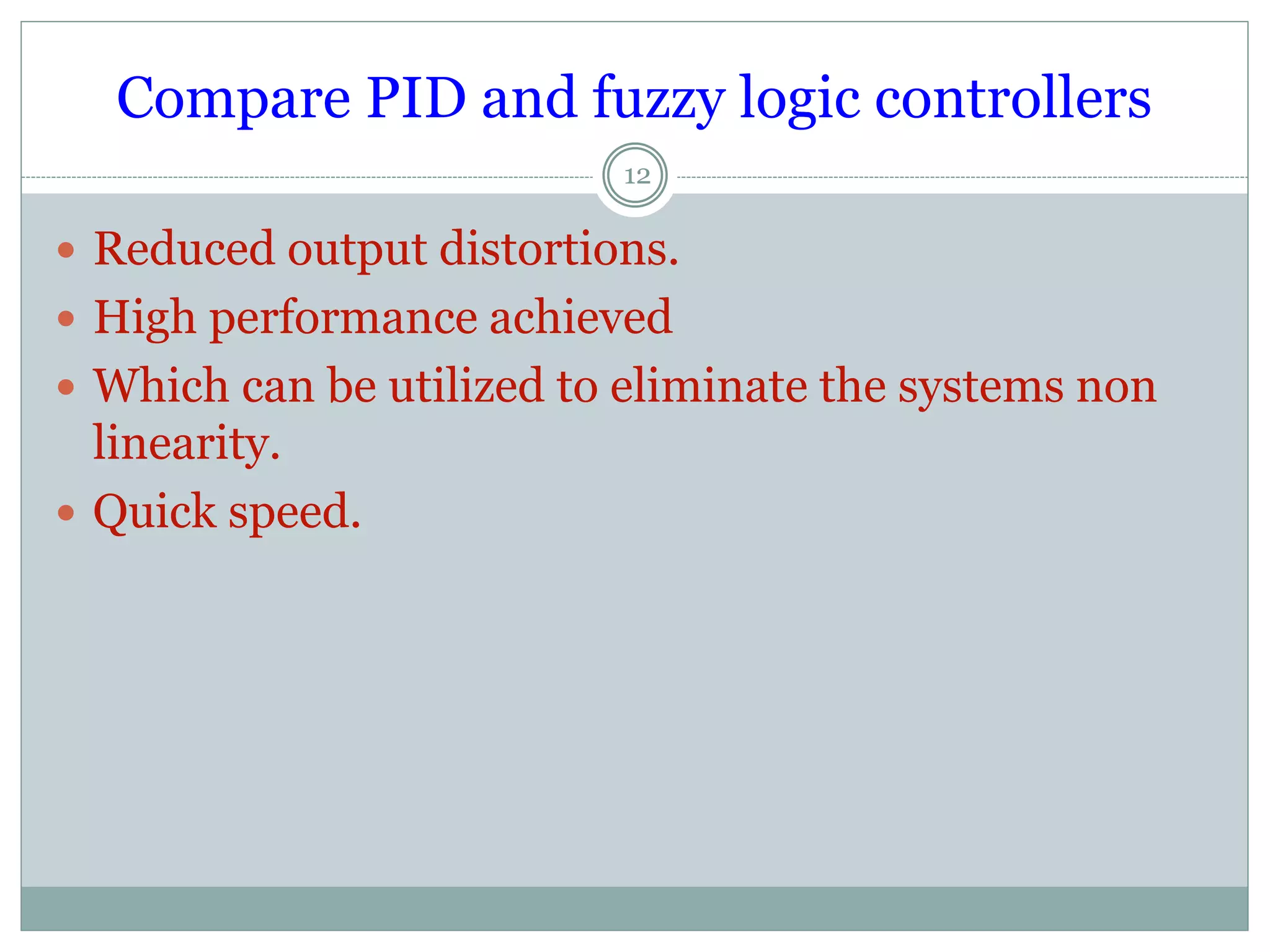 Compare PID and fuzzy logic controllers
12
 Reduced output distortions.
 High performance achieved
 Which can be utilized to eliminate the systems non
linearity.
 Quick speed.
 