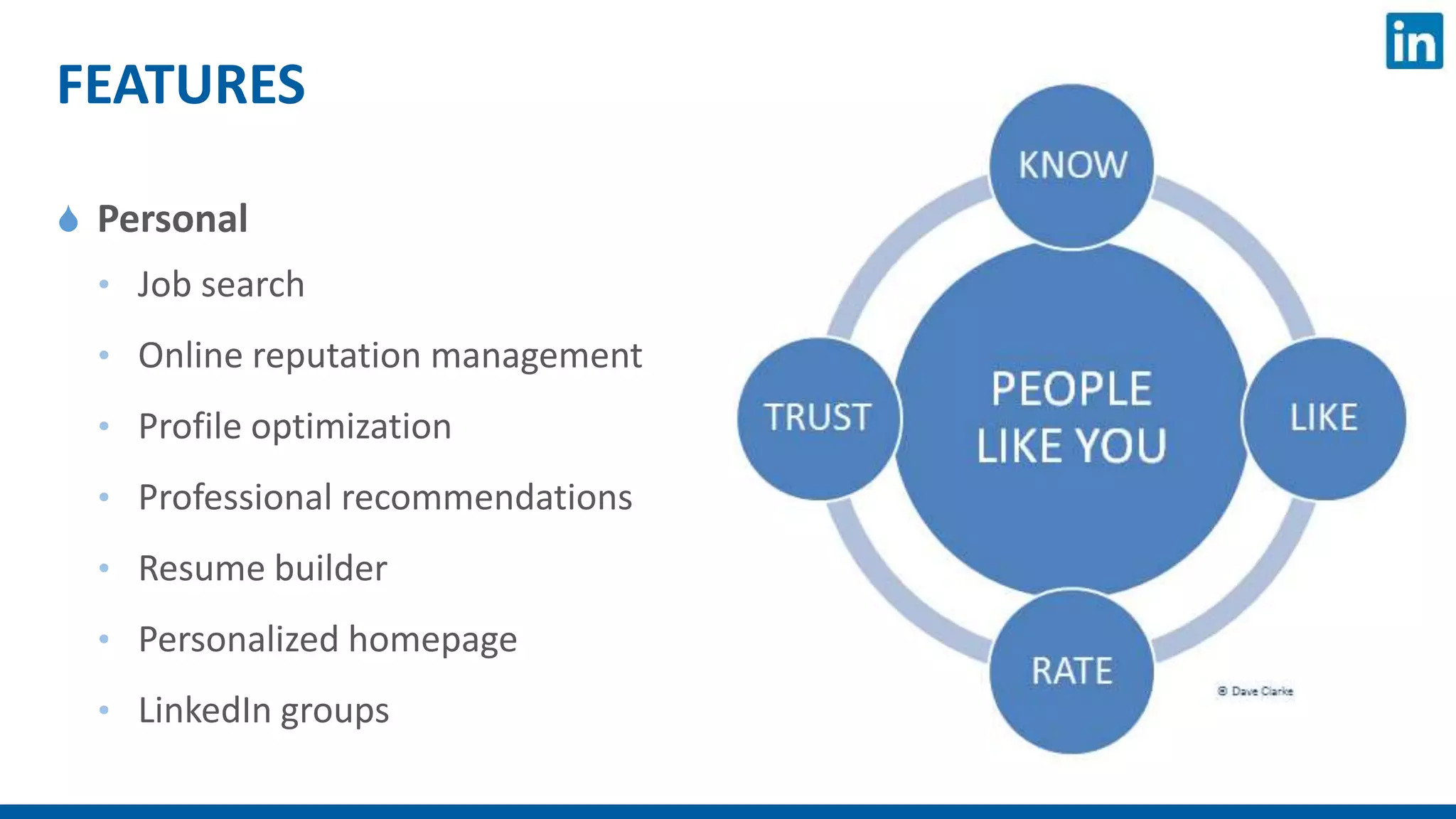 FEATURES
 Personal
• Job search
• Online reputation management
• Profile optimization
• Professional recommendations
• Resume builder
• Personalized homepage
• LinkedIn groups
 