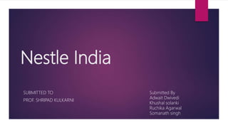 Nestle India
SUBMITTED TO
PROF. SHRIPAD KULKARNI
Submitted By
Adwait Dwivedi
Khushal solanki
Ruchika Agarwal
Somanath singh
 