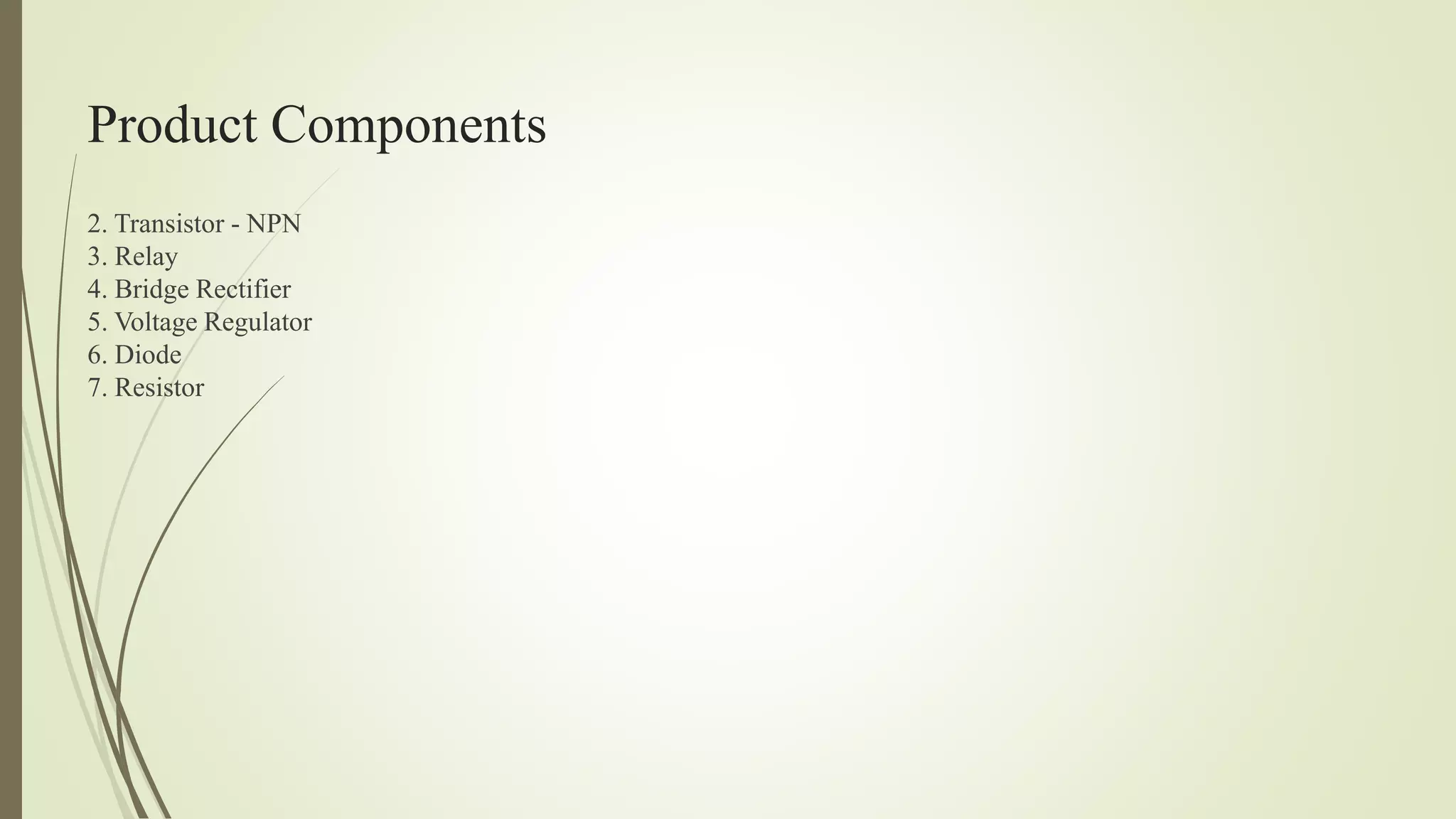 Product Components
2. Transistor - NPN
3. Relay
4. Bridge Rectifier
5. Voltage Regulator
6. Diode
7. Resistor
 