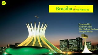 Brasília /Town Planning
Presented By:
Manjuri Gogoi
Abu Shahma Rasheed
Manjeet Shaha
01
 
