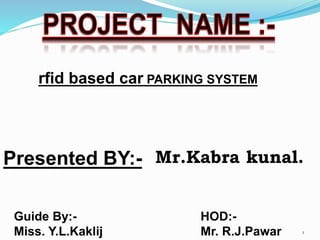 Presented BY:- Mr.Kabra kunal.
Guide By:-
Miss. Y.L.Kaklij
HOD:-
Mr. R.J.Pawar
rfid based car PARKING SYSTEM
1
 