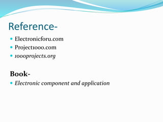Reference-
 Electronicforu.com
 Project1000.com
 1000projects.org
Book-
 Electronic component and application
 