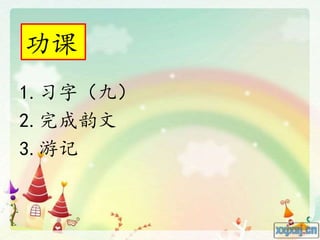 功课
1.习字（九）
2.完成韵文
3.游记
 