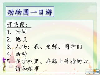 开头段：
1. 时间
2. 地点
3. 人物：我、老师、同学们
4. 活动
5. 在学校里、在路上等待的心
情和趣事
 
