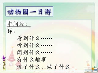 中间段：
详：
看到什么……
听到什么……
闻到什么……
有什么趣事
说了什么、做了什么
 