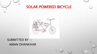 SOLAR POWERED BICYCLE
SUBMITTED BY :-
AMAN DHANKHAR
 