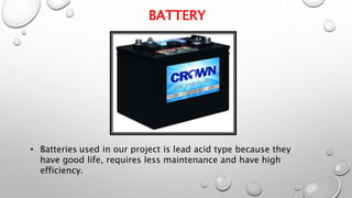 BATTERY
• Batteries used in our project is lead acid type because they
have good life, requires less maintenance and have high
efficiency.
 