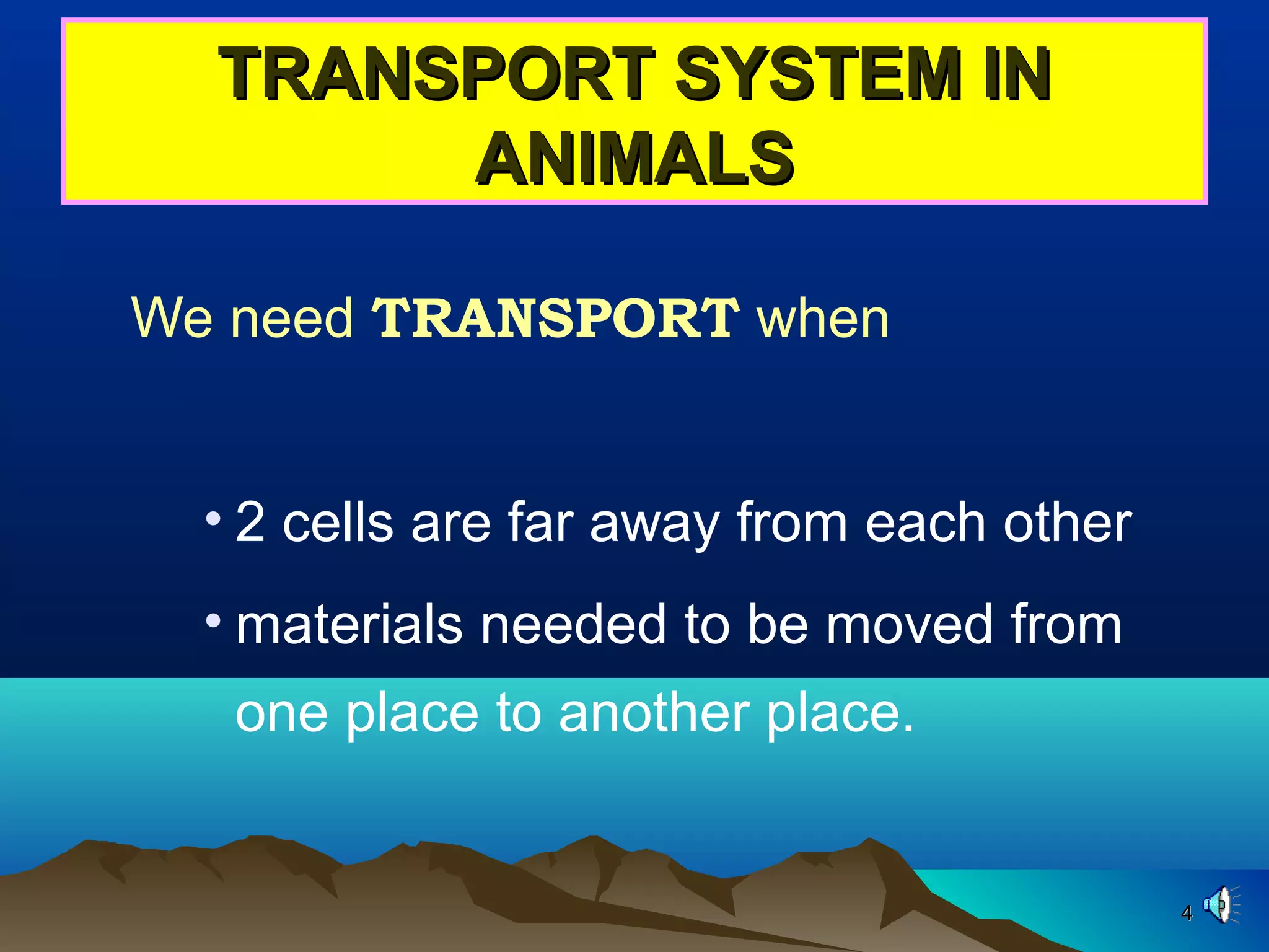 44
TRANSPORT SYSTEM INTRANSPORT SYSTEM IN
ANIMALSANIMALS
We need TRANSPORT when
• 2 cells are far away from each other
• materials needed to be moved from
one place to another place.
 