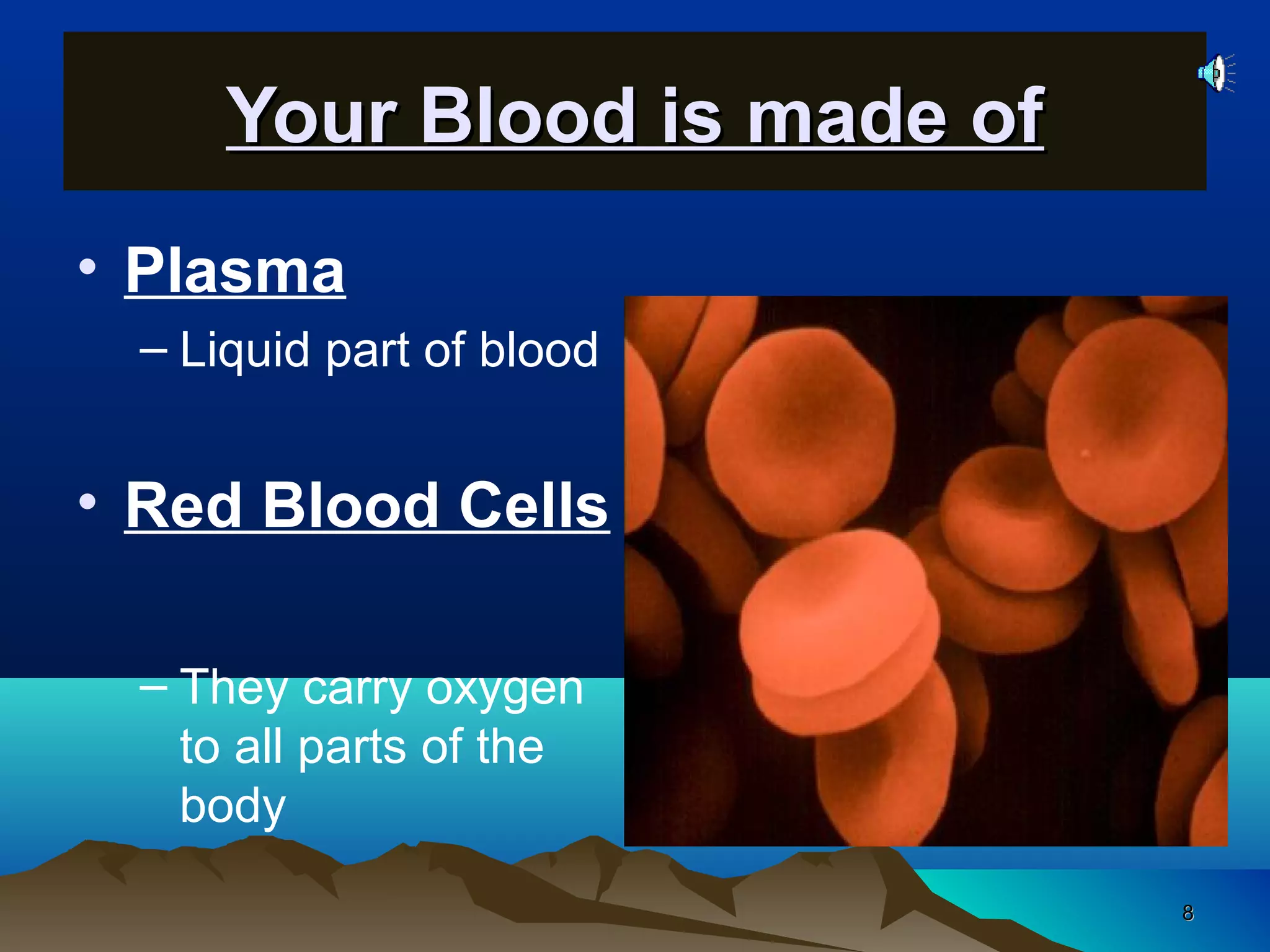 88
Your Blood is made ofYour Blood is made of
• Plasma
– Liquid part of blood
• Red Blood Cells
– They carry oxygen
to all parts of the
body
 