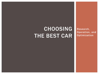 Research,
Operation, and
Optimization
CHOOSING
THE BEST CAR
 