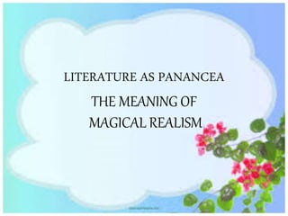 LITERATURE AS PANANCEA
THE MEANING OF
MAGICAL REALISM
 
