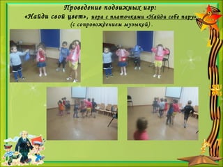 Проведение подвижных игр:
«Найди свой цвет», игра с платочками «Найди себе пару» 
(с сопровождением музыкой) .
 