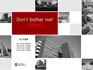 Don’t bother me!
Blind
3조 오블램
20111693 홍태석
20121576 김재원
20131520 김경민
20131564 서민영
 