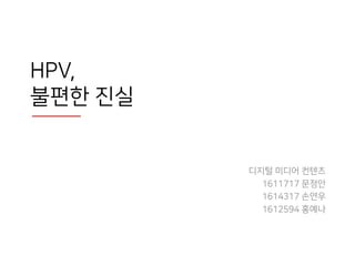 HPV,
불편한 진실
디지털 미디어 컨텐츠
1611717 문정안
1614317 손연우
1612594 홍예나
 