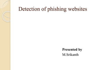 Detection of phishing websites
Presented by
M.Srikanth
 